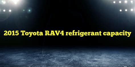 2015 toyota rav4 refrigerant capacity. Things To Know About 2015 toyota rav4 refrigerant capacity. 